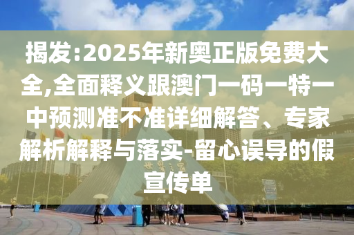 揭發:2025年新奧正版免費大全,全面釋義跟澳門一碼一特一中預測準不準詳細解答、專家解析解釋與落實-留心誤導的假宣傳單